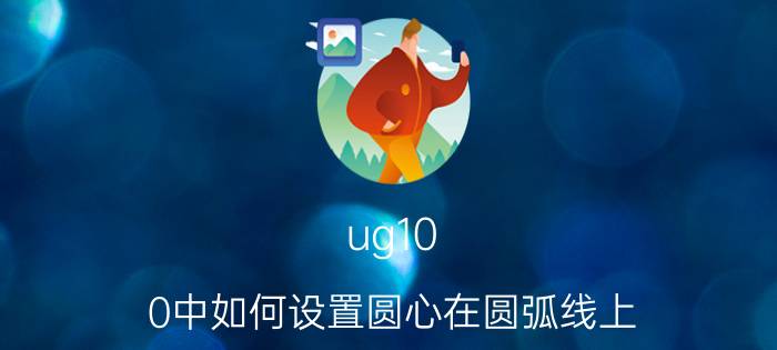 ug10.0中如何设置圆心在圆弧线上 圆心点被建筑挡住怎么放圆弧？